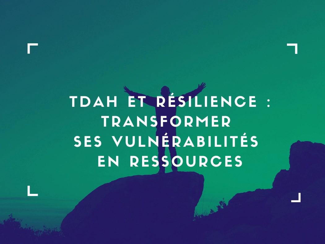TDAH et résilience : transformer ses vulnérabilités en ressources